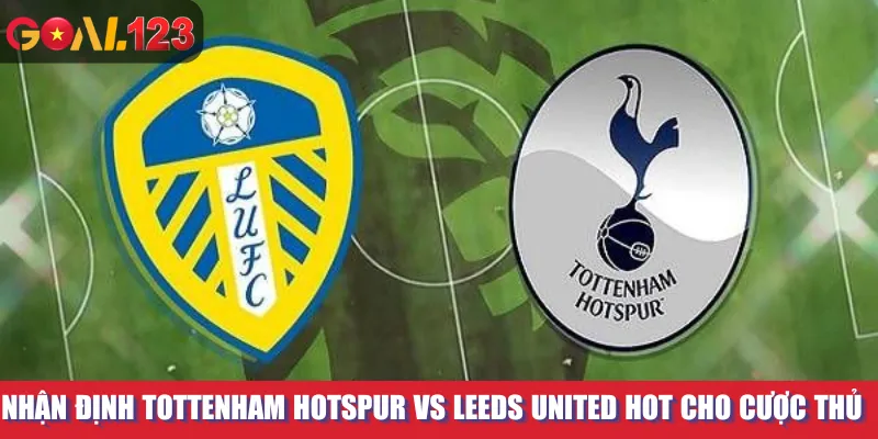 Nhận định Tottenham Hotspur vs Leeds United