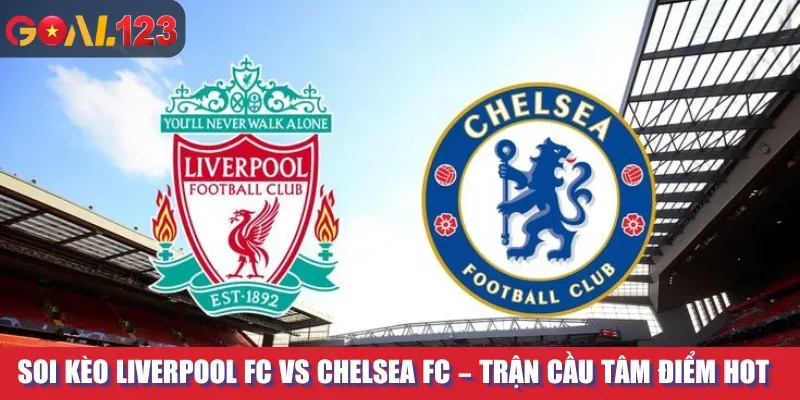 Soi Kèo Liverpool FC Vs Chelsea Fc