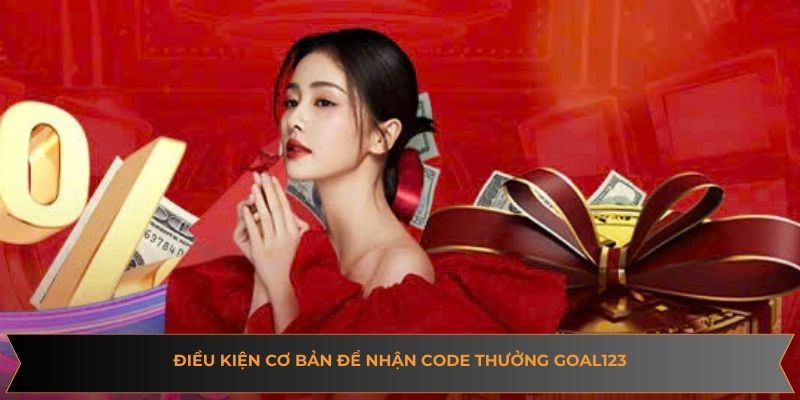 Điều kiện cơ bản để nhận code thưởng Goal123