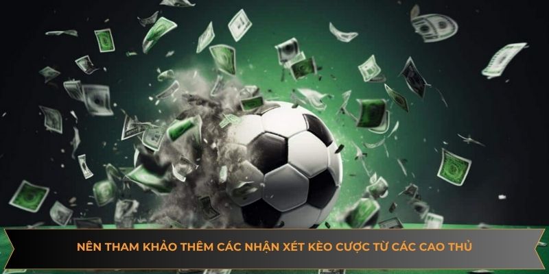 Nên tham khảo thêm các nhận xét kèo cược từ các cao thủ