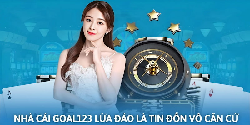 Tin đồn nhà cái Goal123 lừa đảo là thông tin bịa đặt vô căn cứ