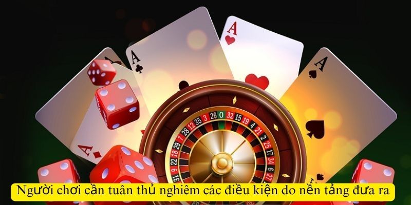 Người chơi cần tuân thủ nghiêm các điều kiện do nền tảng đưa ra