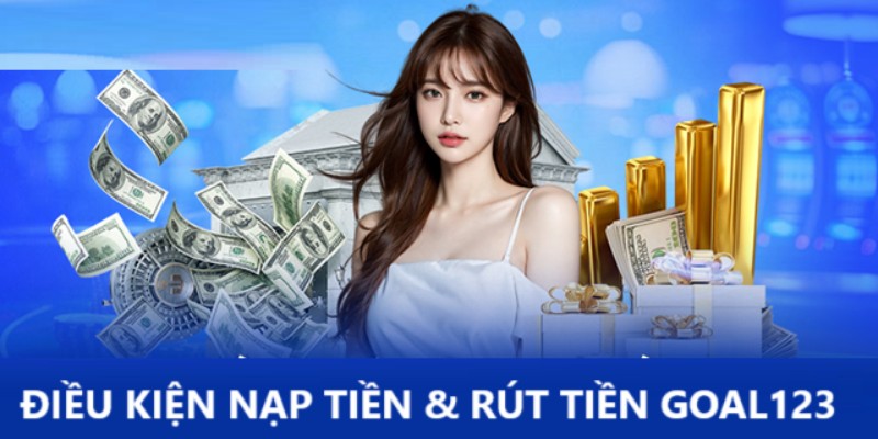 Hội viên cần đáp ứng điều kiện để nạp rút tiền tại Goal123