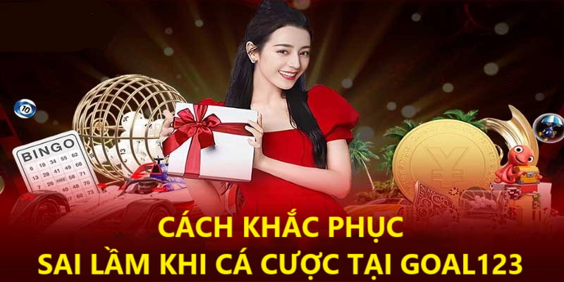 Cách khắc phục sai lầm khi tham gia cược tại Goal123