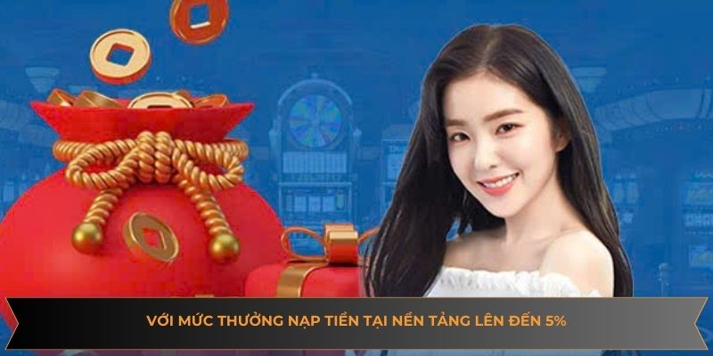 Với mức thưởng nạp tiền tại nền tảng lên đến 5%