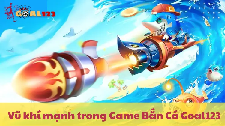 Chọn vũ khí mạnh để săn jackpot dễ dàng trong Game Bắn Cá Goal123