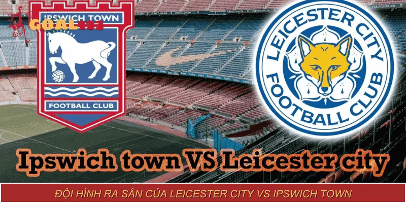 Tìm hiểu chi tiết về đội hình ra sân của Leicester City vs Ipswich Town