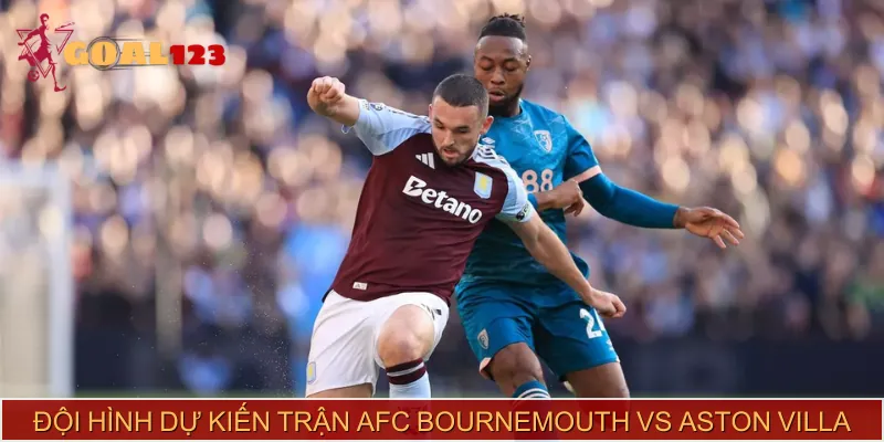 Tương quan lực lượng 2 đội AFC Bournemouth vs Aston Villa