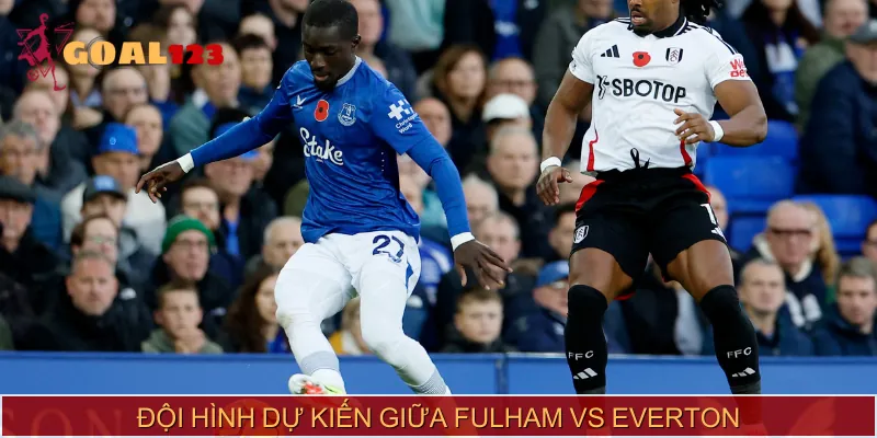 Đội hình dự kiến xuất hiện trong trận Fulham vs Everton