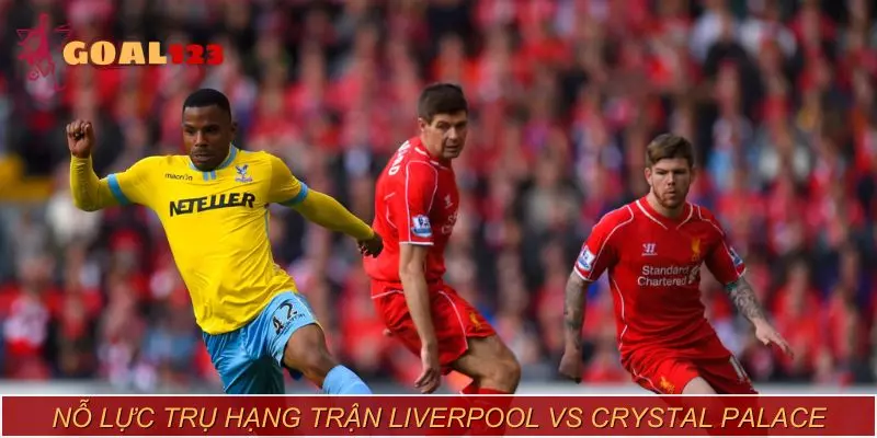 Nỗ lực trụ hạng trong trận Liverpool vs Crystal Palace