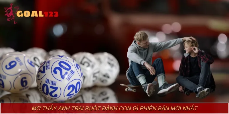 Mơ thấy anh trai ruột đánh con gì phiên bản mới nhất