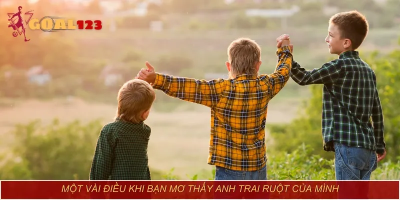 Một vài điều khi bạn mơ thấy anh trai ruột của mình