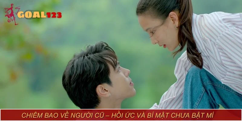 Chiêm bao về người cũ – Hồi ức và bí mật chưa bật mí