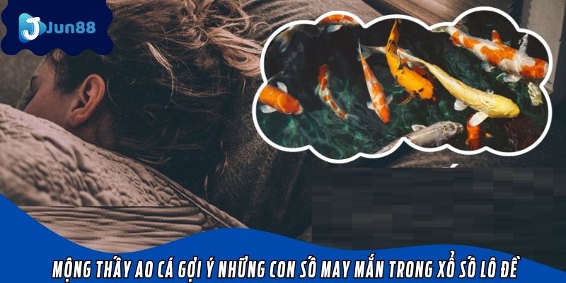 Mộng thấy ao cá gợi ý những con số may mắn trong xổ số lô đề