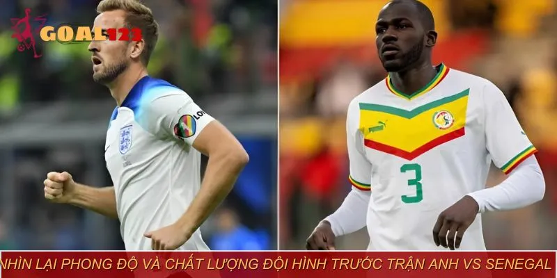 Anh vs Senegal đều cho thấy sự ổn định về mặt đội hình