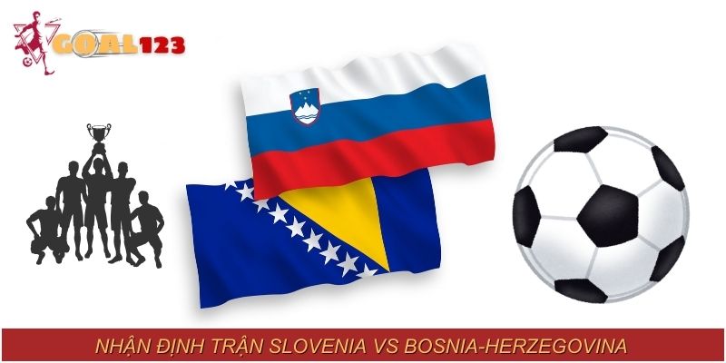 Các chuyên gia nhận định trận Slovenia vs Bosnia-Herzegovina