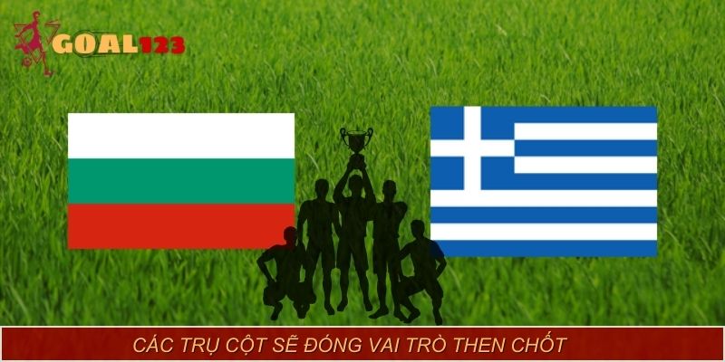 Các trụ cột sẽ đóng vai trò then chốt trong màn đọ sức giữa Greece vs Bulgaria