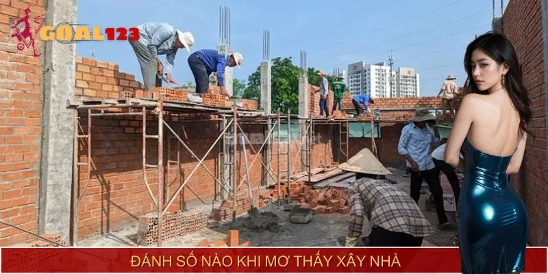 Chọn con số nào khi mơ thấy xây nhà