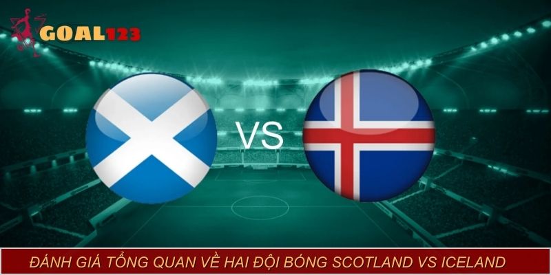 Đánh giá tổng quan về hai đội bóng Scotland vs Iceland
