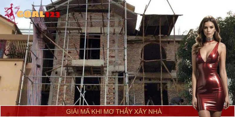 Giải mã cụ thể cho các trường hợp mơ thấy xây nhà