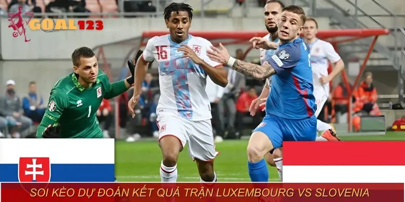 Kèo châu Âu trận Luxembourg vs Slovenia đánh giá cao đội khách