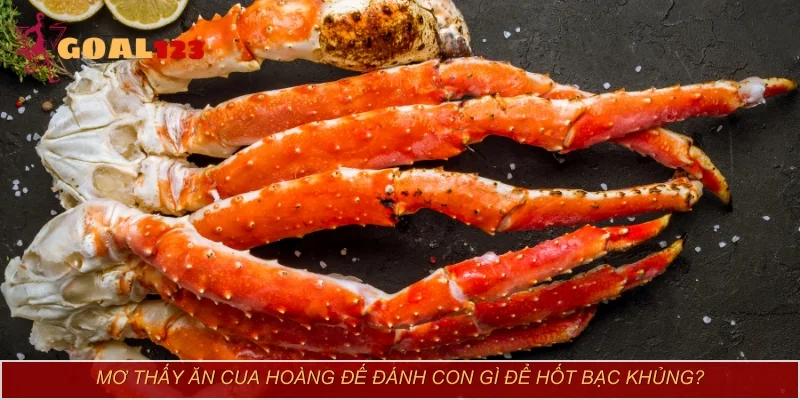 Mơ thấy ăn cua hoàng đế đánh con gì để hốt bạc khủng?