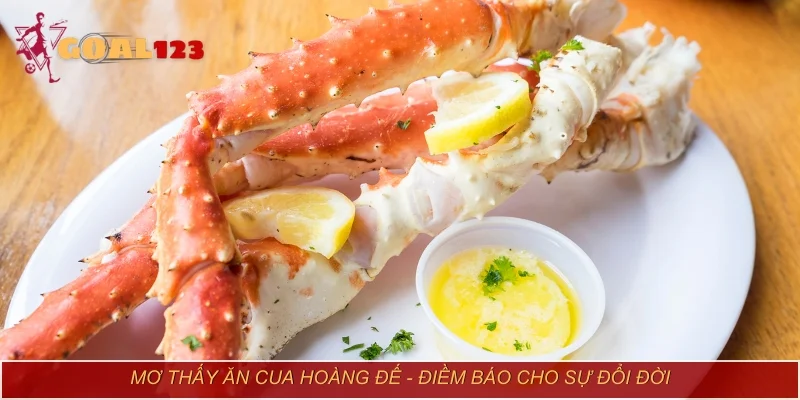 Mơ thấy ăn cua hoàng đế - Điềm báo cho sự đổi đời