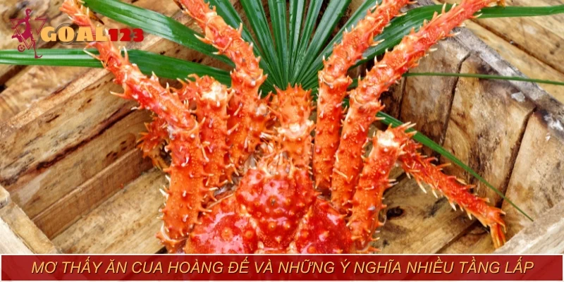 Mơ thấy ăn cua hoàng đế và những ý nghĩa nhiều tầng lấp sau đó