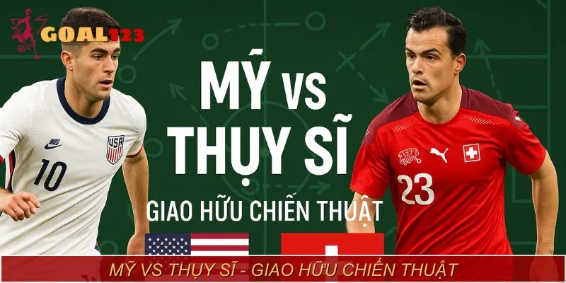 Nhận định ban đầu về Mỹ vs Thụy Sĩ