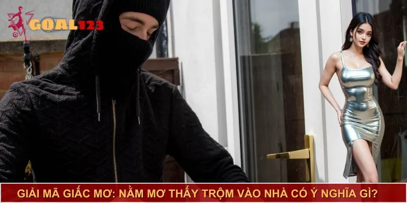 Nằm mơ thấy trộm vào nhà mang ý nghĩa gì?