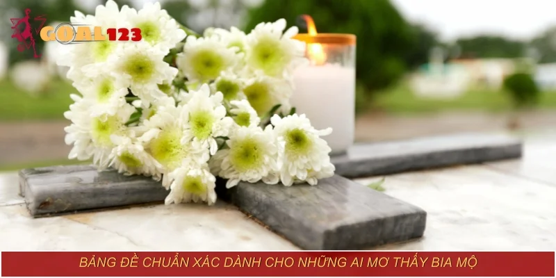 Bảng đề chuẩn xác dành cho những ai mơ thấy bia mộ