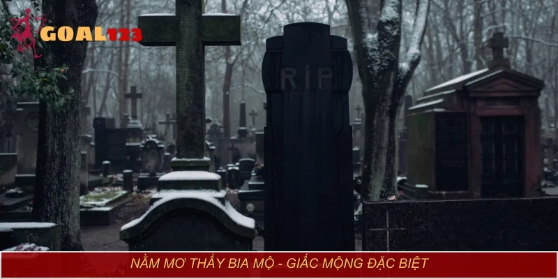 Nằm mơ thấy bia mộ - Giấc mộng mang đến nhiều thông điệp đặc biệt
