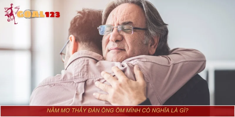 Nằm mơ thấy đàn ông ôm mình có nghĩa là gì?