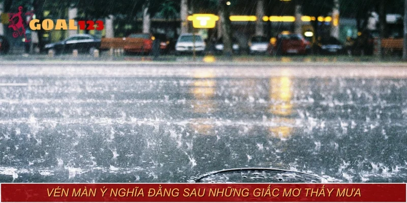 Vén màn ý nghĩa đằng sau những giấc mơ thấy mưa