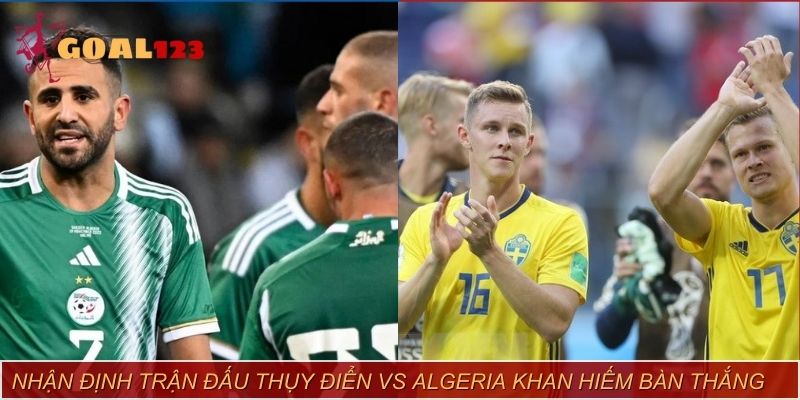 Nhận định trận đấu giữa Thụy Điển vs Algeria khan hiếm bàn thắng
