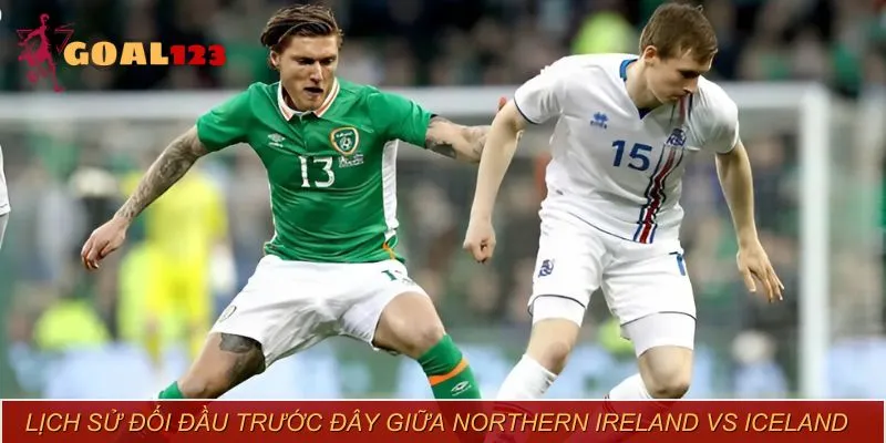 Northern Ireland vs Iceland thi đấu cân bằng ở những lần chạm trán trước