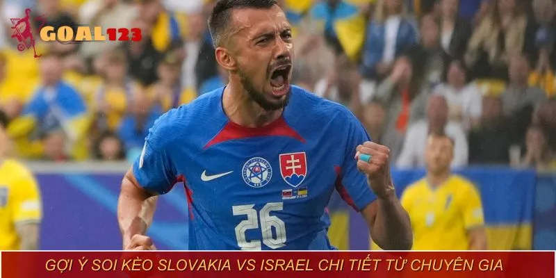 Kèo Tài Xỉu trận Slovakia vs Israel nhận định trên 2 bàn thắng được ghi