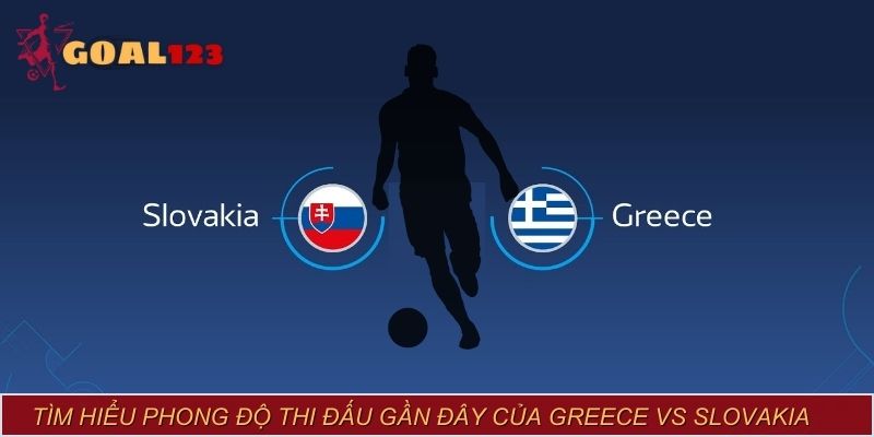 Tìm hiểu phong độ thi đấu gần đây của Greece vs Slovakia