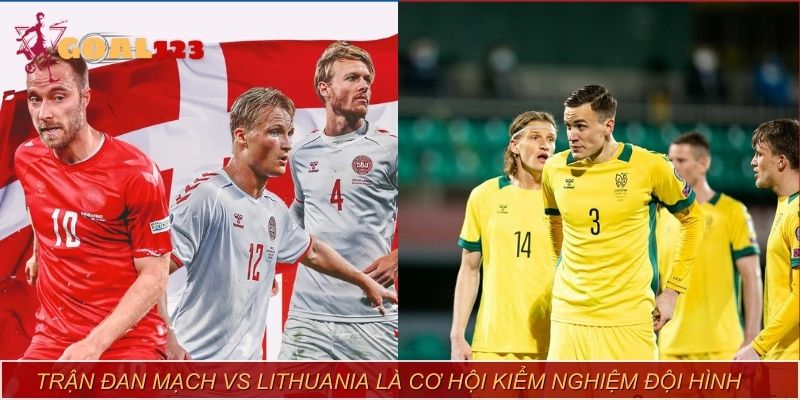 Trận Đan Mạch vs Lithuania là cơ hội kiểm nghiệm đội hình